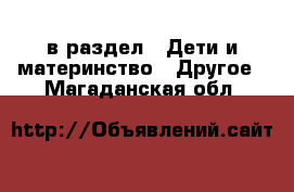  в раздел : Дети и материнство » Другое . Магаданская обл.